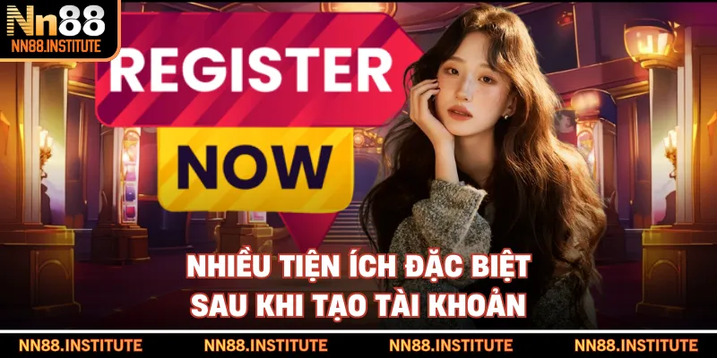 Nhiều tiện ích đặc biệt sau khi tạo tài khoản