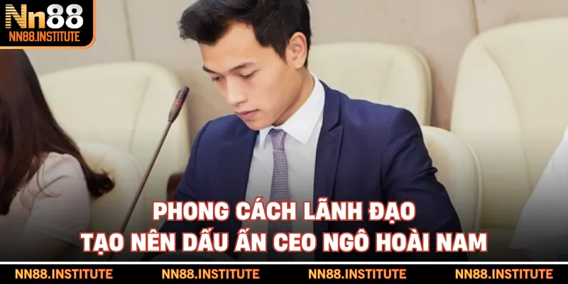 Phong cách lãnh đạo tạo nên dấu ấn CEO Ngô Hoài Nam
